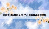 网站被攻击会怎么样_个人网站被攻击找警察