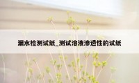 漏水检测试纸_测试溶液渗透性的试纸