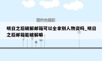 明日之后破解邮箱可以全拿别人物资吗_明日之后邮箱能破解嘛