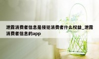 泄露消费者信息是侵犯消费者什么权益_泄露消费者信息的app
