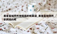 黑客是如何共享网络的呢英语_黑客是如何共享网络的呢