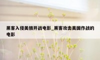 黑客入侵美俄开战电影_黑客攻击美国作战的电影