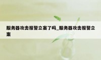 服务器攻击报警立案了吗_服务器攻击报警立案