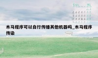 木马程序可以自行传播其他机器吗_木马程序传染