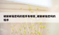 破解邮箱密码的程序有哪些_破解邮箱密码的程序