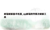 邮箱破解器手机版_qq邮箱附件限次破解工具