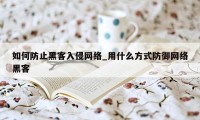 如何防止黑客入侵网络_用什么方式防御网络黑客