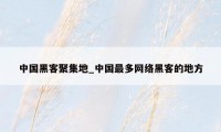 中国黑客聚集地_中国最多网络黑客的地方