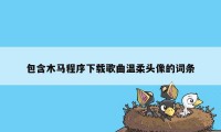 包含木马程序下载歌曲温柔头像的词条