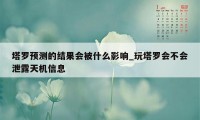 塔罗预测的结果会被什么影响_玩塔罗会不会泄露天机信息