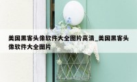 美国黑客头像软件大全图片高清_美国黑客头像软件大全图片