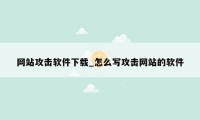 网站攻击软件下载_怎么写攻击网站的软件