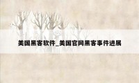 美国黑客软件_美国官网黑客事件进展