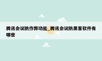 腾讯会议防作弊功能_腾讯会议防黑客软件有哪些