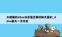 大规模的ddos攻击是否要控制大量的_ddos最大一次攻击