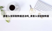 黑客入侵获取数据违法吗_黑客入侵获取数据