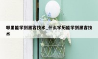 哪里能学到黑客技术_什么学历能学到黑客技术