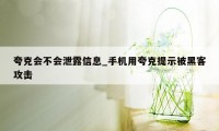 夸克会不会泄露信息_手机用夸克提示被黑客攻击