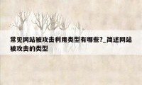 常见网站被攻击利用类型有哪些?_简述网站被攻击的类型