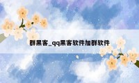 群黑客_qq黑客软件加群软件