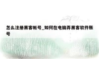 怎么注册黑客帐号_如何在电脑弄黑客软件账号