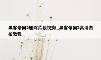 黑客帝国2删除片段视频_黑客帝国2高清自拍教程