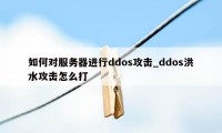 如何对服务器进行ddos攻击_ddos洪水攻击怎么打