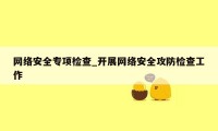 网络安全专项检查_开展网络安全攻防检查工作