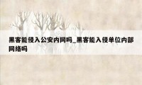 黑客能侵入公安内网吗_黑客能入侵单位内部网络吗