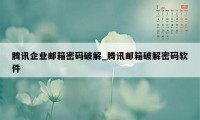 腾讯企业邮箱密码破解_腾讯邮箱破解密码软件