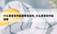 什么黑客软件能猜拳击游戏_什么黑客软件能猜拳