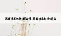 黑客技术包括c语言吗_黑客技术包括c语言
