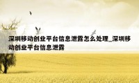 深圳移动创业平台信息泄露怎么处理_深圳移动创业平台信息泄露