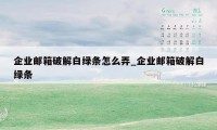 企业邮箱破解白绿条怎么弄_企业邮箱破解白绿条