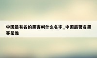 中国最有名的黑客叫什么名字_中国最著名黑客是谁