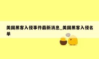 美国黑客入侵事件最新消息_美国黑客入侵名单