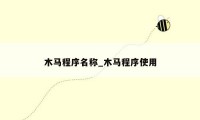 木马程序名称_木马程序使用