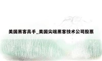 美国黑客高手_美国尖端黑客技术公司股票
