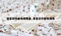 黑客软件都有病毒嘛_黑客软件都有病毒