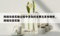 网络攻击实施过程中涉及的主要元素有哪些_网络攻击实施