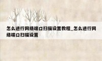 怎么进行网络端口扫描设置教程_怎么进行网络端口扫描设置