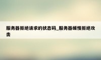 服务器拒绝请求的状态码_服务器缓慢拒绝攻击