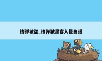 核弹被盗_核弹被黑客入侵自爆