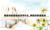 网络攻防基础应该学什么_网络攻防基础关