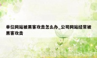 单位网站被黑客攻击怎么办_公司网站经常被黑客攻击