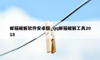 邮箱破解软件安卓版_qq邮箱破解工具2018