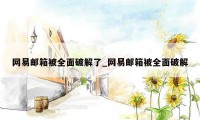 网易邮箱被全面破解了_网易邮箱被全面破解