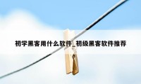 初学黑客用什么软件_初级黑客软件推荐