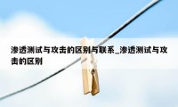 渗透测试与攻击的区别与联系_渗透测试与攻击的区别