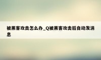 被黑客攻击怎么办_Q被黑客攻击后自动发消息
